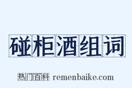 碰柜酒组词是什么意思的图片